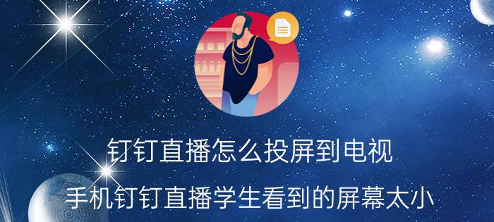 钉钉直播怎么投屏到电视 手机钉钉直播学生看到的屏幕太小？